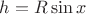 $h=R\sin{x}$