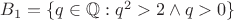 $B_1=\{q\in\mathbb{Q}:q^2>2\land q>0\}$