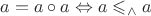 $a = a\circ a \Leftrightarrow a\leqslant_\wedge a$