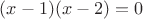 $(x-1)(x-2)=0$