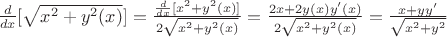 $\[\frac{d}{{dx}}[\sqrt {{x^2} + {y^2}(x)} ] = \frac{{\frac{d}{{dx}}[{x^2} + {y^2}(x)]}}{{2\sqrt {{x^2} + {y^2}(x)} }} = \frac{{2x + 2y(x)y'(x)}}{{2\sqrt {{x^2} + {y^2}(x)} }} = \frac{{x + yy'}}{{\sqrt {{x^2} + {y^2}} }}\]$