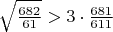 $\sqrt{\frac{682}{61}} > 3\cdot\frac{681}{611}$
