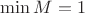 $\min M=1$