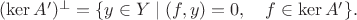 $(\ker A')^{\bot}=\{y\in Y\mid (f,y)=0,\quad f\in\ker A'\}.$