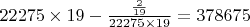 $ 22 275  \times 19 - \frac{\frac{2}{19}}{22 275 \times 19} = 378 675 $