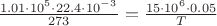 $\frac{1.01\cdot 10^5\cdot 22.4\cdot 10^-^3}{273}=\frac{15\cdot 10^6\cdot 0.05}{T}$