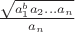 $\frac{\sqrt{a_1^ba_2\dots a_n}}{a_n}$