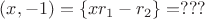 $(x, -1) = \{xr_1 - r_2 \} = ???$