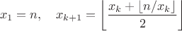 $$x_1 = n,\quad x_{k+1} = \left\lfloor \frac{x_k + \lfloor n / x_k \rfloor}{2} \right\rfloor$$