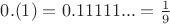 $0.(1)=0.11111...=\frac{1}{9}$