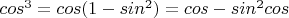 $cos^3=cos(1-sin^2)=cos-sin^2cos$