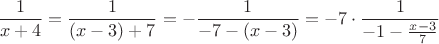 $$\frac{1}{x+4} = \frac{1}{(x-3)+7} = - \frac{1}{-7-(x-3)} = -7 \cdot \frac{1}{-1 - \frac{x-3}{7}}$$