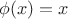 $$\phi(x)=x