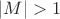 $|M| > 1$