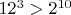 $12^3>2^{10}$