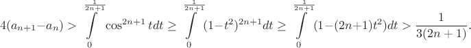 $$4(a_{n+1}-a_n)>\int\limits_{0}^{\frac{1}{2n+1}}\cos^{2n+1}tdt\geq\int\limits_{0}^{\frac{1}{2n+1}}(1-t^2)^{2n+1}dt\geq\int\limits_{0}^{\frac{1}{2n+1}}(1-(2n+1)t^2)dt>\frac{1}{3(2n+1)}.$$