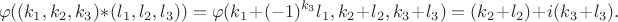 $$\varphi((k_{1},k_{2},k_{3})*(l_{1},l_{2},l_{3}))=\varphi(k_{1}+(-1)^{k_{3}}l_1, k_{2}+l_{2},k_{3}+l_{3})=(k_{2}+l_{2})+i(k_{3}+l_{3}).$$