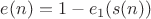 $e(n)=1-e_1(s(n))$ $e(n)=1-e_1(s(n))$
