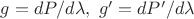 $g = dP/d\lambda, \  g'=dP'/d\lambda$
