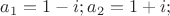 $a_{1}=1-i; a_{2}=1+i;$