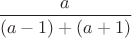 $\dfrac{a}{(a-1)+(a+1)}$