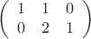 $$
\left(
\begin{array}{ccc}
1 & 1 & 0\\
0 & 2 & 1
\end{array}\right)
$$