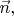 $\vec{n},$