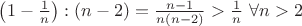 $\left(1-\frac{1}{n}\right):(n-2)=\frac{n-1}{n(n-2)}>\frac{1}{n}\ \forall n>2$ $\left(1-\frac{1}{n}\right):(n-2)=\frac{n-1}{n(n-2)}>\frac{1}{n}\ \forall n>2$