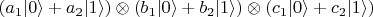 $(a_1 |0\rangle + a_2 | 1 \rangle) \otimes (b_1 |0\rangle + b_2 | 1 \rangle) \otimes (c_1 |0\rangle + c_2 | 1 \rangle)$