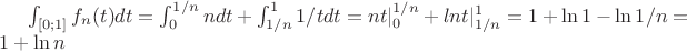$\int_{[0;1]}^{} f_n(t)dt=\int_{0}^{1/n} ndt+\int_{1/n}^{1} 1/tdt=nt|^{1/n}_0+lnt|^1_{1/n}=1+\ln 1-\ln 1/n=1+\ln n$