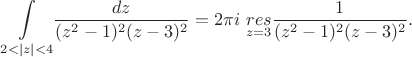 $$\underset{2<|z|<4}{\int} \frac{dz}{(z^2-1)^2(z-3)^2} = 2\pi i \ \underset{z = 3}{res} \frac{1}{(z^2-1)^2(z-3)^2}. $$