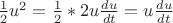 $\frac{1}{2}u^2 = \frac{1}{2} * 2 u  \frac{du}{dt} = u  \frac{du}{dt}  $