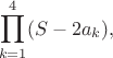 $$\prod_{k=1}^4(S-2a_k),$$