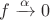 $f\xrightarrow{\alpha }0$