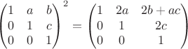 $$\begin{pmatrix} 1 & a & b \\ 0 & 1 & c \\ 0 & 0 & 1 \end{pmatrix}^2 = \begin{pmatrix} 1 & 2a & 2b+ac \\ 0 & 1 & 2c \\ 0 & 0 & 1 \end{pmatrix}$$