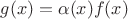 $g(x)=\alpha(x)f(x)$