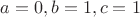 $a=0, b=1, c=1$