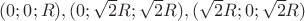 $(0;0;R), (0;\sqrt 2R;\sqrt 2R), (\sqrt 2R;0;\sqrt 2R)$