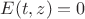 $E(t,z)=0$