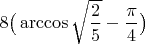 $8 \big( \arccos \sqrt {\dfrac 2 5} - \dfrac \pi 4 \big)$