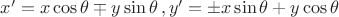 $x' = x \cos \theta \mp y \sin \theta\,,y' = \pm x \sin \theta + y \cos \theta\,$