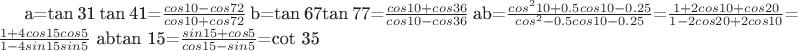 a=tan 31 tan 41=$\frac{cos 10-cos72}{cos10+cos72}$
b=tan 67tan 77=$\frac{cos 10+cos 36}{cos10-cos 36}$
ab=$\frac{cos^2 10+0.5cos 10 -0.25}{cos^2-0.5cos 10-0.25}$=$\frac{1+2cos 10+cos 20}{1-2cos 20+2cos 10}$=
$\frac{1+4cos 15cos 5}{1-4sin 15sin 5}$
abtan 15=$\frac{sin 15+cos 5}{cos15-sin 5}$=cot  35