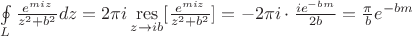$\[\oint\limits_L {\frac{{{e^{miz}}}}{{{z^2} + {b^2}}}} dz = 2\pi i\mathop {{\mathop{\rm res}\nolimits} }\limits_{z \to ib} [\frac{{{e^{miz}}}}{{{z^2} + {b^2}}}] =  - 2\pi i \cdot \frac{{i{e^{ - bm}}}}{{2b}} = \frac{\pi }{b}{e^{ - bm}}\]$