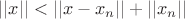 $||x|| < ||x-x_n|| + ||x_n||$