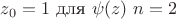 $z_0 = 1$ для $\psi(z) \  n = 2$