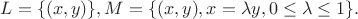 $L=\{(x,y)\}, M=\{(x,y), x=\lambda y, 0\le \lambda \le 1\}.$
