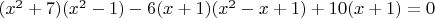 $(x^2+7)(x^2-1)-6(x+1)(x^2-x+1)+10(x+1)=0$