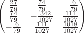$ \begin{pmatrix} 
\frac{ 27 }{ 79 } & \frac{ 74 }{ 79 } & -\frac{ 6 }{ 79 } \\
\frac{ 74 }{ 79 } & - \frac{ 342 }{ 1027 } & \frac{ 111 }{ 1027 } \\
-\frac{ 6 }{ 79 } & \frac{ 111 }{ 1027 } & \frac{ 1018 }{ 1027 }
\end{pmatrix} $
