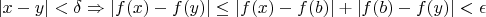 $|x - y| < \delta \Rightarrow |f(x) - f(y)| \le |f(x) - f(b)| + |f(b) - f(y)| < \epsilon $
