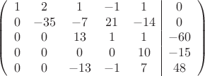 $$\left(\begin{array}{ccccc|c}
1& 2& 1&-1&1&0\\
0&-35&-7&21&-14&0\\
0&0&13&1&1&-60\\
0& 0&0&0&10&-15\\
0&0&-13&-1&7&48\\
\end{array}\right)$$
